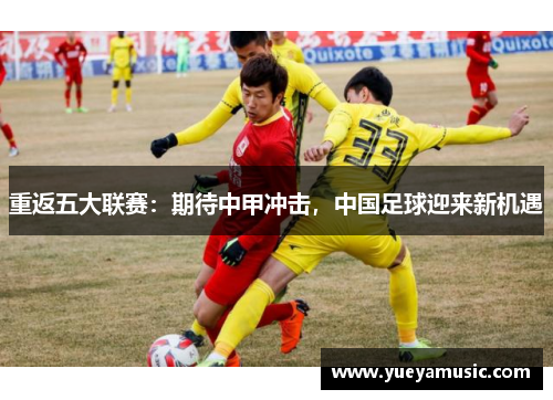 重返五大联赛：期待中甲冲击，中国足球迎来新机遇