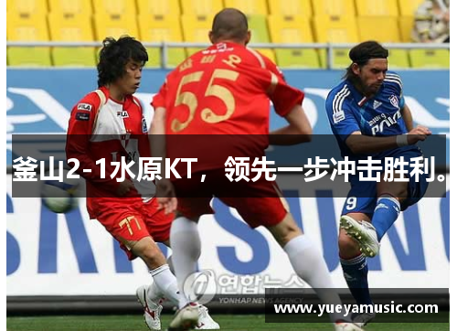 釜山2-1水原KT，领先一步冲击胜利。