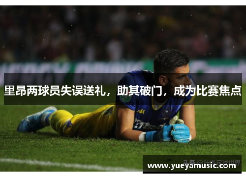 里昂两球员失误送礼，助其破门，成为比赛焦点